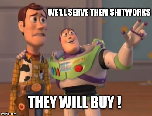 X, X Everywhere Meme | WE'LL SERVE THEM SHITWORKS; THEY WILL BUY ! | image tagged in memes,x x everywhere | made w/ Imgflip meme maker