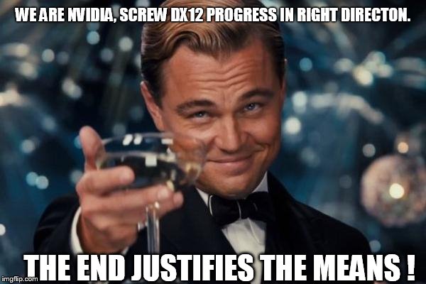 Leonardo Dicaprio Cheers Meme | WE ARE NVIDIA, SCREW DX12 PROGRESS IN RIGHT DIRECTON. THE END JUSTIFIES THE MEANS ! | image tagged in memes,leonardo dicaprio cheers | made w/ Imgflip meme maker