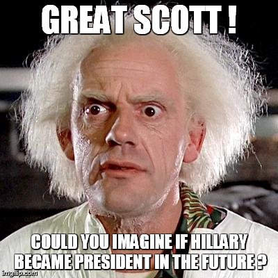 Future |  GREAT SCOTT ! COULD YOU IMAGINE IF HILLARY BECAME PRESIDENT IN THE FUTURE ? | image tagged in back to the future | made w/ Imgflip meme maker