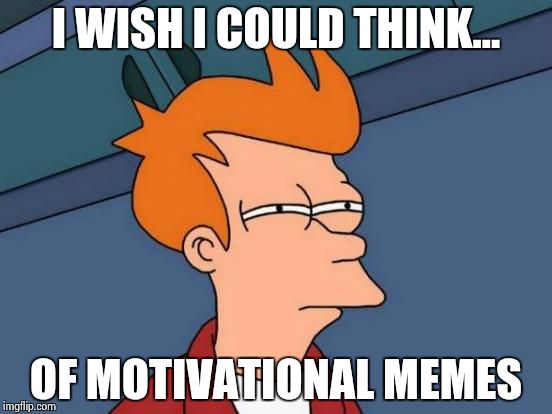 Futurama Fry Meme | I WISH I COULD THINK... OF MOTIVATIONAL MEMES | image tagged in memes,futurama fry | made w/ Imgflip meme maker