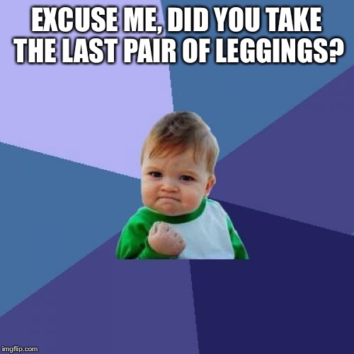 Success Kid | EXCUSE ME, DID YOU TAKE THE LAST PAIR OF LEGGINGS? | image tagged in memes,success kid | made w/ Imgflip meme maker