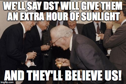 Laughing Men In Suits | WE'LL SAY DST WILL GIVE THEM AN EXTRA HOUR OF SUNLIGHT; AND THEY'LL BELIEVE US! | image tagged in memes,laughing men in suits | made w/ Imgflip meme maker