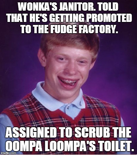 Oompa loompa doopity doo | WONKA'S JANITOR. TOLD THAT HE'S GETTING PROMOTED TO THE FUDGE FACTORY. ASSIGNED TO SCRUB THE OOMPA LOOMPA'S TOILET. | image tagged in memes,funny,willy wonka,oompa loompa | made w/ Imgflip meme maker