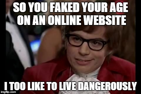 I Too Like To Live Dangerously Meme | SO YOU FAKED YOUR AGE ON AN ONLINE WEBSITE; I TOO LIKE TO LIVE DANGEROUSLY | image tagged in memes,i too like to live dangerously | made w/ Imgflip meme maker