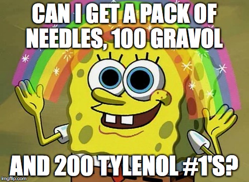 Imagination Spongebob | CAN I GET A PACK OF NEEDLES, 100 GRAVOL; AND 200 TYLENOL #1'S? | image tagged in memes,imagination spongebob | made w/ Imgflip meme maker