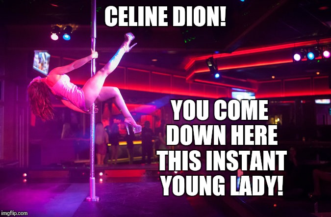 CELINE DION! YOU COME DOWN HERE THIS INSTANT YOUNG LADY! | made w/ Imgflip meme maker