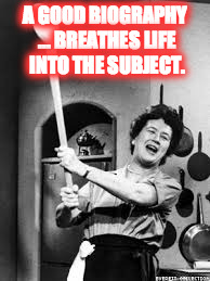 julia childs | A GOOD BIOGRAPHY ... BREATHES LIFE INTO THE SUBJECT. | image tagged in julia childs | made w/ Imgflip meme maker