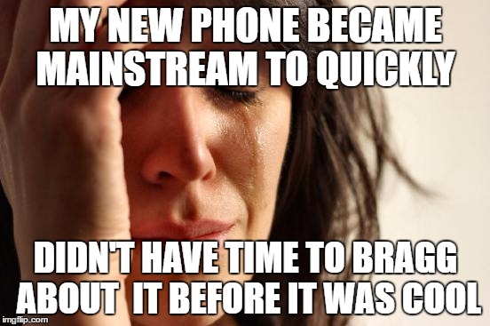 Hipster 1st world problems | MY NEW PHONE BECAME MAINSTREAM TO QUICKLY; DIDN'T HAVE TIME TO BRAGG ABOUT  IT BEFORE IT WAS COOL | image tagged in memes,first world problems,hipster,phone,before it was cool | made w/ Imgflip meme maker