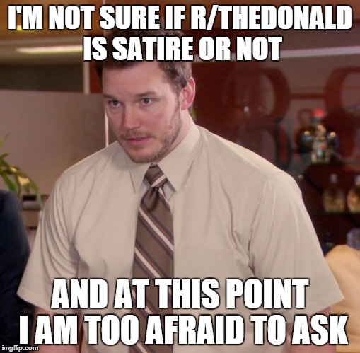 Afraid To Ask Andy Meme | I'M NOT SURE IF R/THEDONALD IS SATIRE OR NOT; AND AT THIS POINT I AM TOO AFRAID TO ASK | image tagged in memes,afraid to ask andy | made w/ Imgflip meme maker