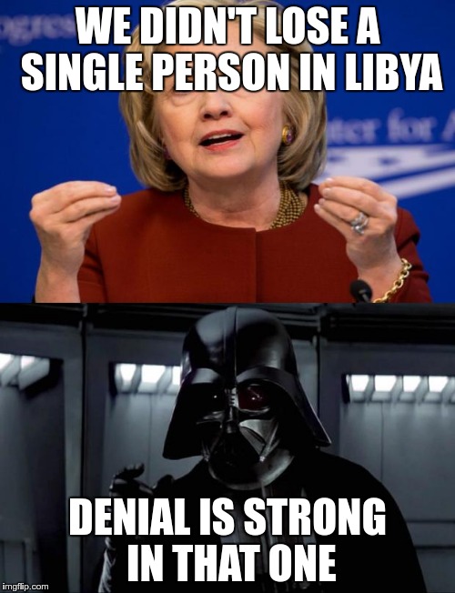 I'm sure she believes it | WE DIDN'T LOSE A SINGLE PERSON IN LIBYA; DENIAL IS STRONG IN THAT ONE | image tagged in hillary clinton,libya,benghazi | made w/ Imgflip meme maker