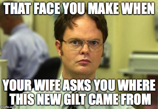 Dwight Schrute | THAT FACE YOU MAKE WHEN; YOUR WIFE ASKS YOU WHERE THIS NEW GILT CAME FROM | image tagged in memes,dwight schrute | made w/ Imgflip meme maker