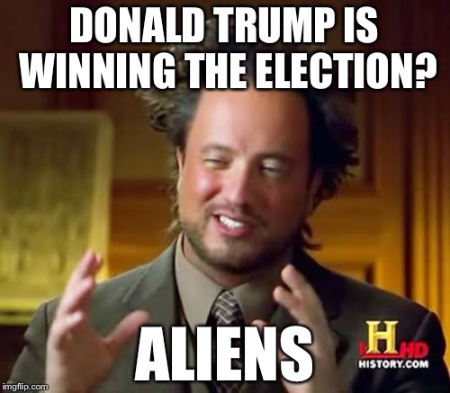 Ancient Aliens | DONALD TRUMP IS WINNING THE ELECTION? ALIENS | image tagged in memes,ancient aliens | made w/ Imgflip meme maker