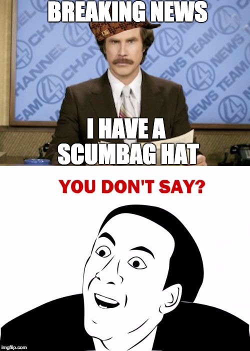 Scumbag Ron Burgandy | BREAKING NEWS; I HAVE A SCUMBAG HAT | image tagged in you don't say,you dont say,breaking news,ron burgundy | made w/ Imgflip meme maker