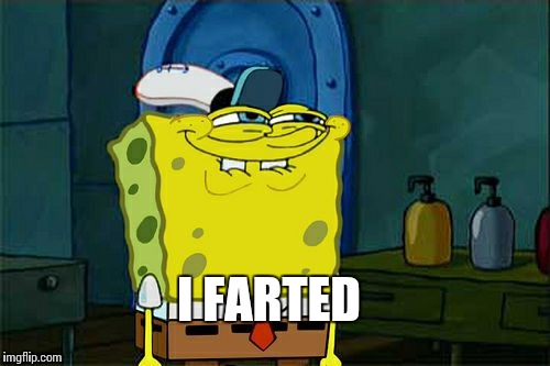 Don't You Squidward Meme | I FARTED | image tagged in memes,dont you squidward | made w/ Imgflip meme maker