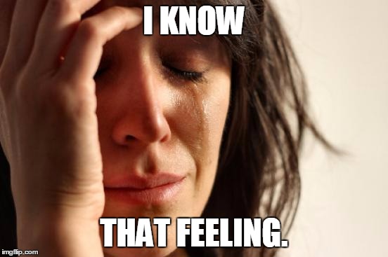 First World Problems Meme | I KNOW THAT FEELING. | image tagged in memes,first world problems | made w/ Imgflip meme maker