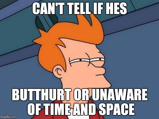 Futurama Fry | CAN'T TELL IF HES; BUTTHURT OR UNAWARE OF TIME AND SPACE | image tagged in memes,futurama fry | made w/ Imgflip meme maker