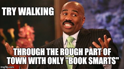 Steve Harvey Meme | TRY WALKING THROUGH THE ROUGH PART OF TOWN WITH ONLY "BOOK SMARTS" | image tagged in memes,steve harvey | made w/ Imgflip meme maker