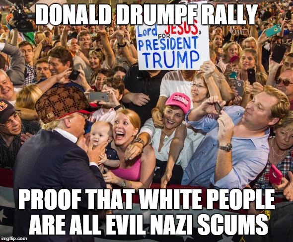 Donald Drumpf nazi rally | DONALD DRUMPF RALLY; PROOF THAT WHITE PEOPLE ARE ALL EVIL NAZI SCUMS | image tagged in white people,racist,donald drumpf,nazi,scum | made w/ Imgflip meme maker