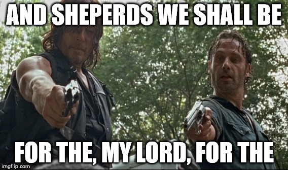 AND SHEPERDS WE SHALL BE; FOR THE, MY LORD, FOR THE | image tagged in thewalkingdead | made w/ Imgflip meme maker