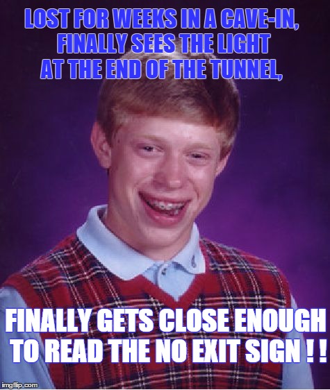 Bad Luck Brian-Spelunker | LOST FOR WEEKS IN A CAVE-IN, FINALLY SEES THE LIGHT AT THE END OF THE TUNNEL, FINALLY GETS CLOSE ENOUGH TO READ THE NO EXIT SIGN ! ! | image tagged in memes,bad luck brian,funny | made w/ Imgflip meme maker