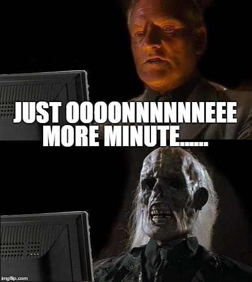 I'll Just Wait Here Meme | JUST OOOONNNNNNEEE MORE MINUTE...... | image tagged in memes,ill just wait here | made w/ Imgflip meme maker