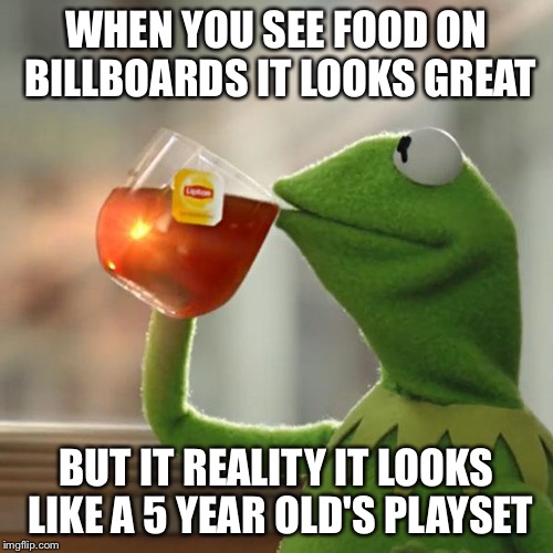 But That's None Of My Business Meme | WHEN YOU SEE FOOD ON BILLBOARDS IT LOOKS GREAT; BUT IT REALITY IT LOOKS LIKE A 5 YEAR OLD'S PLAYSET | image tagged in memes,but thats none of my business,kermit the frog | made w/ Imgflip meme maker