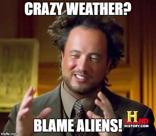 Ancient Aliens Meme | CRAZY WEATHER? BLAME ALIENS! | image tagged in memes,ancient aliens | made w/ Imgflip meme maker