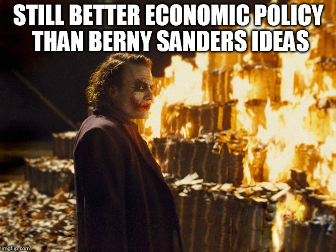 Feel the Bern | STILL BETTER ECONOMIC POLICY THAN BERNY SANDERS IDEAS | image tagged in joker burning money,bernie sanders,feel the bern,socialism | made w/ Imgflip meme maker