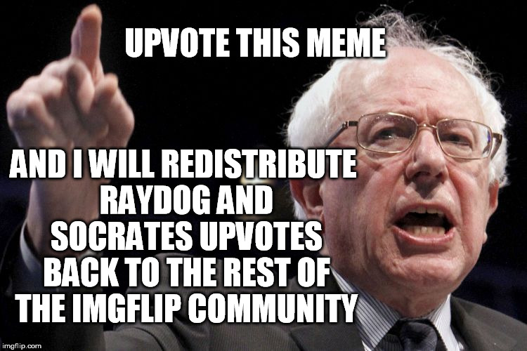 Eat the 1% of IMGFLIPers | UPVOTE THIS MEME; AND I WILL REDISTRIBUTE RAYDOG AND SOCRATES UPVOTES BACK TO THE REST OF THE IMGFLIP COMMUNITY | image tagged in bernie sanders,socialism,raydog,socrates | made w/ Imgflip meme maker