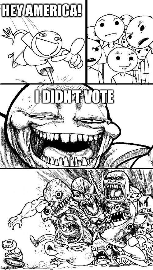 Hey Internet | HEY AMERICA! I DIDN'T VOTE | image tagged in memes,hey internet | made w/ Imgflip meme maker