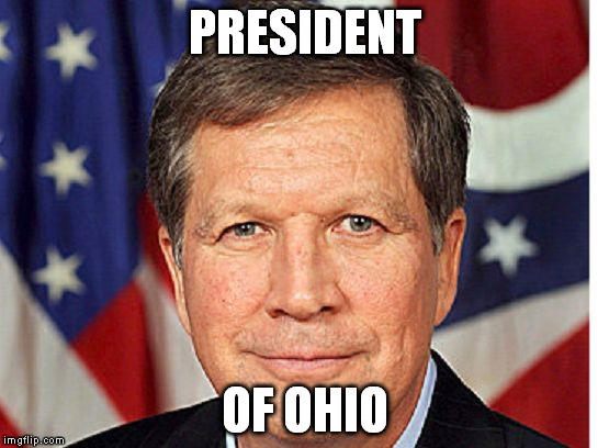 Kasich | PRESIDENT; OF OHIO | image tagged in kasich | made w/ Imgflip meme maker