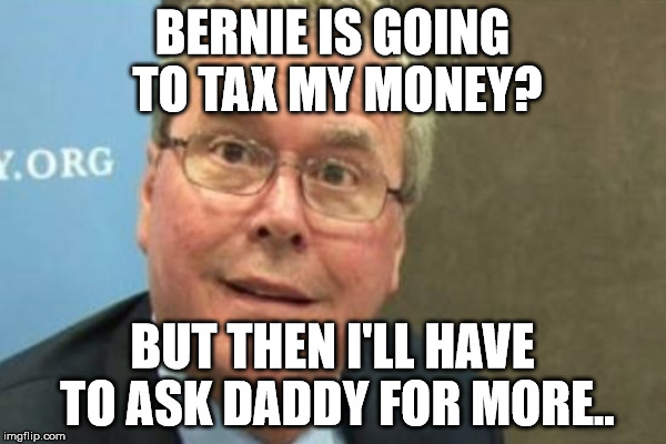 damn | BERNIE IS GOING TO TAX MY MONEY? BUT THEN I'LL HAVE TO ASK DADDY FOR MORE.. | image tagged in jeb | made w/ Imgflip meme maker