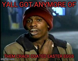 Y'all Got Any More Of That Meme | YALL GOT ANYMORE OF; THEM CRACK COATED EASTER EGGS | image tagged in memes,yall got any more of | made w/ Imgflip meme maker