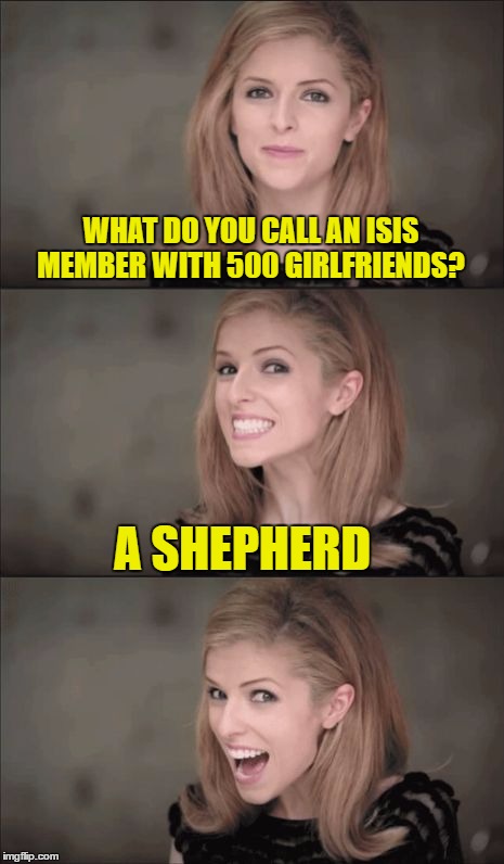 Bad Pun Anna Kendrick | WHAT DO YOU CALL AN ISIS MEMBER WITH 500 GIRLFRIENDS? A SHEPHERD | image tagged in memes,bad pun anna kendrick | made w/ Imgflip meme maker