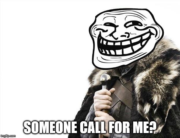 Brace Yourselves X is Coming Meme | SOMEONE CALL FOR ME? | image tagged in memes,brace yourselves x is coming | made w/ Imgflip meme maker