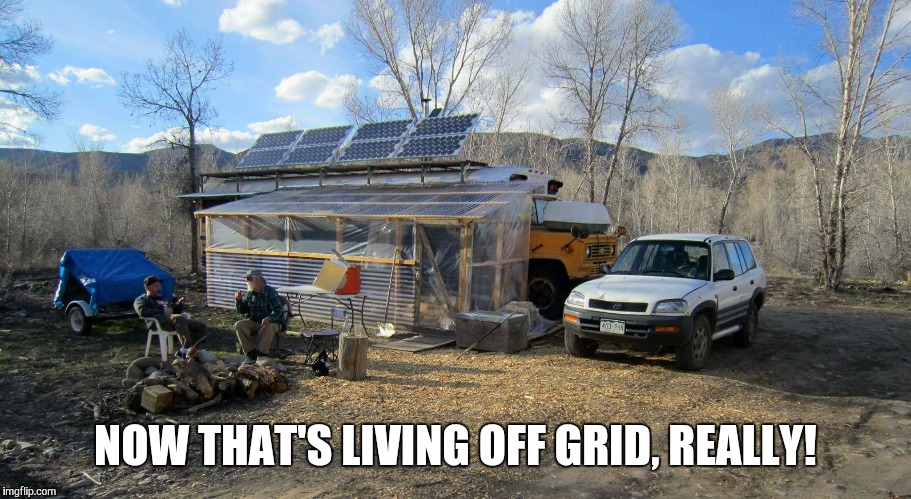 NOW THAT'S LIVING OFF GRID, REALLY! | image tagged in off grid | made w/ Imgflip meme maker