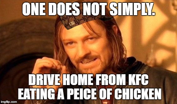One Does Not Simply Meme | ONE DOES NOT SIMPLY. DRIVE HOME FROM KFC EATING A PEICE OF CHICKEN | image tagged in memes,one does not simply,scumbag | made w/ Imgflip meme maker