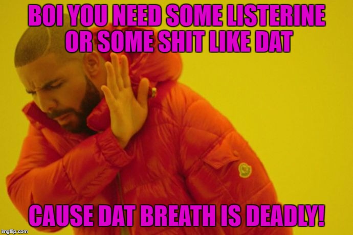 Drake hotline bling | BOI YOU NEED SOME LISTERINE OR SOME SHIT LIKE DAT; CAUSE DAT BREATH IS DEADLY! | image tagged in drake hotline bling | made w/ Imgflip meme maker