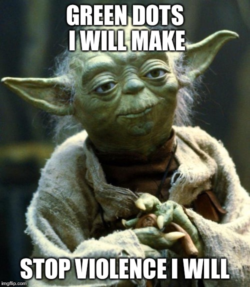 Star Wars Yoda Meme | GREEN DOTS I WILL MAKE; STOP VIOLENCE I WILL | image tagged in memes,star wars yoda | made w/ Imgflip meme maker