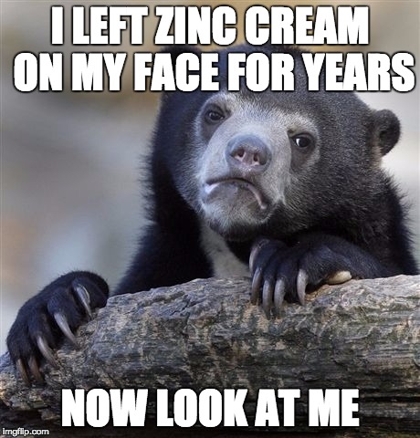 Confession Bear Meme | I LEFT ZINC CREAM ON MY FACE FOR YEARS; NOW LOOK AT ME | image tagged in memes,confession bear | made w/ Imgflip meme maker
