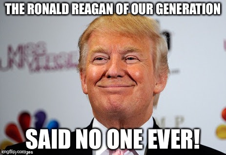 Donald trump approves | THE RONALD REAGAN OF OUR GENERATION; SAID NO ONE EVER! | image tagged in donald trump approves | made w/ Imgflip meme maker