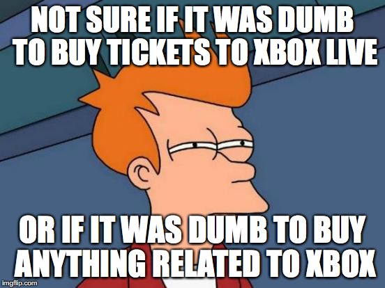 Futurama Fry Meme | NOT SURE IF IT WAS DUMB TO BUY TICKETS TO XBOX LIVE OR IF IT WAS DUMB TO BUY ANYTHING RELATED TO XBOX | image tagged in memes,futurama fry | made w/ Imgflip meme maker