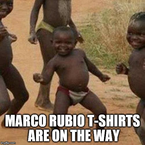 I done it for Jeb! I done it for Ben Carson and I'll probably do it for the next one as well... | MARCO RUBIO T-SHIRTS ARE ON THE WAY | image tagged in memes,third world success kid,rubio,politics | made w/ Imgflip meme maker