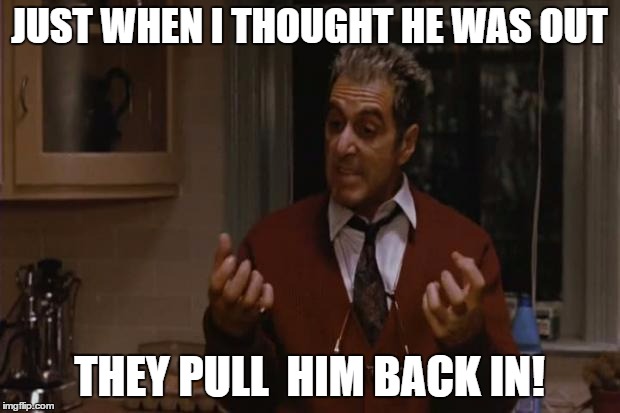 GodFather | JUST WHEN I THOUGHT HE WAS OUT; THEY PULL  HIM BACK IN! | image tagged in godfather,The_Donald | made w/ Imgflip meme maker