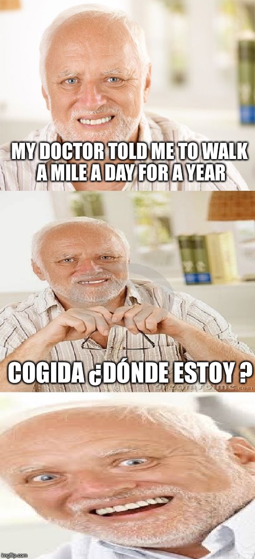 HORRIBLE Pun Harold | MY DOCTOR TOLD ME TO WALK A MILE A DAY FOR A YEAR; COGIDA ¿DÓNDE ESTOY ? | image tagged in horrible pun harold,memes | made w/ Imgflip meme maker