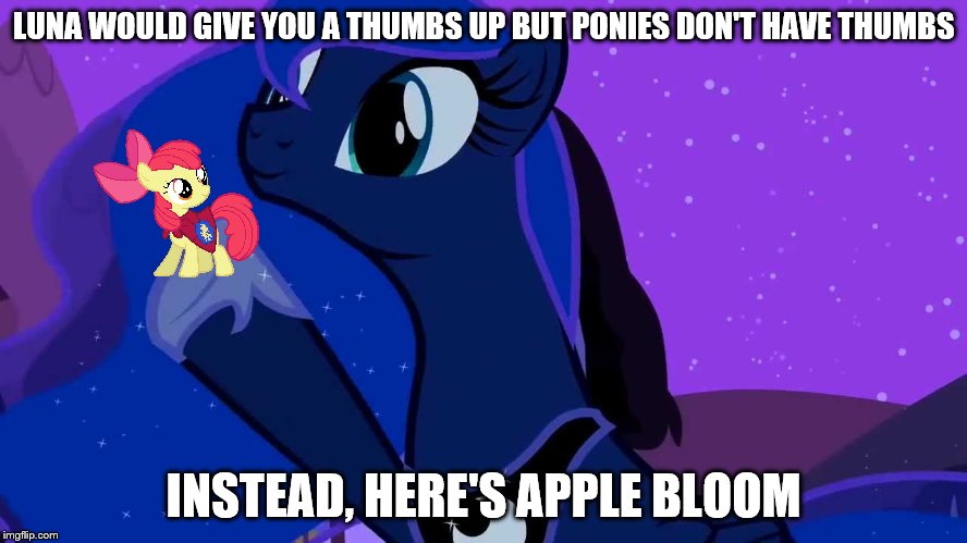 LUNA WOULD GIVE YOU A THUMBS UP BUT PONIES DON'T HAVE THUMBS INSTEAD, HERE'S APPLE BLOOM | image tagged in luna doubles | made w/ Imgflip meme maker