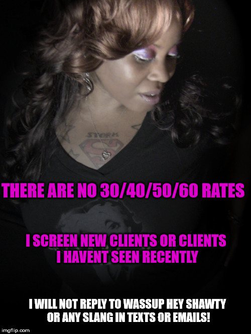 THERE ARE NO 30/40/50/60 RATES; I SCREEN NEW CLIENTS OR CLIENTS I HAVENT SEEN RECENTLY; I WILL NOT REPLY TO WASSUP HEY SHAWTY OR ANY SLANG IN TEXTS OR EMAILS! | made w/ Imgflip meme maker