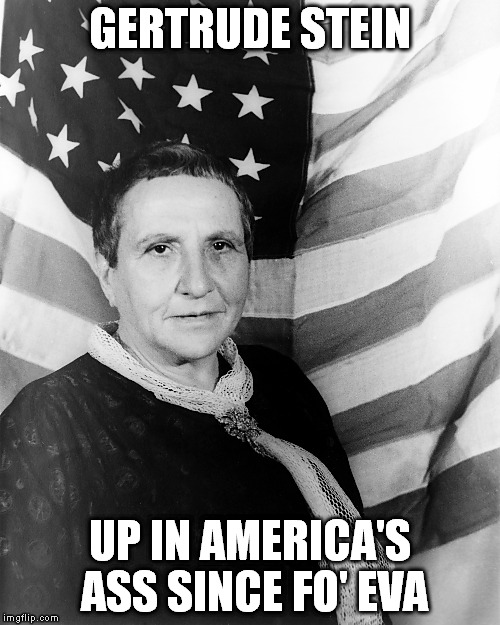 Win Gertrude Stein's Respect | GERTRUDE STEIN; UP IN AMERICA'S ASS SINCE FO' EVA | image tagged in american flag,america,ass,badass,forever | made w/ Imgflip meme maker