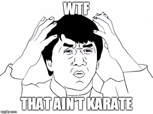 Jackie Chan WTF Meme | WTF; THAT AIN'T KARATE | image tagged in memes,jackie chan wtf | made w/ Imgflip meme maker