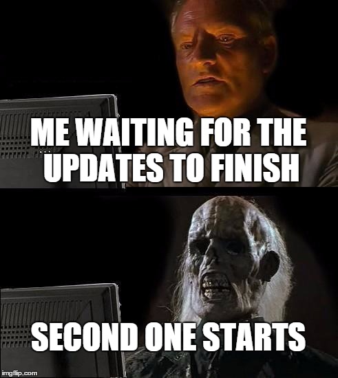 I'll Just Wait Here | ME WAITING FOR THE UPDATES TO FINISH; SECOND ONE STARTS | image tagged in memes,ill just wait here | made w/ Imgflip meme maker